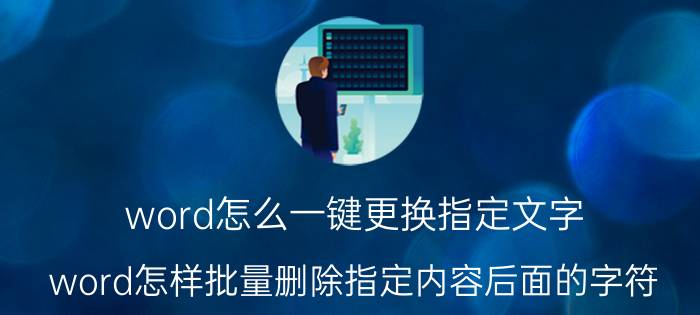 word怎么一键更换指定文字 word怎样批量删除指定内容后面的字符？